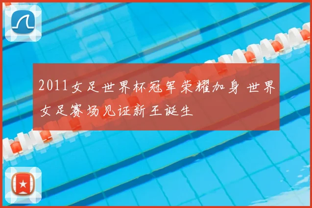 2011女足世界杯冠军荣耀加身 世界女足赛场见证新王诞生