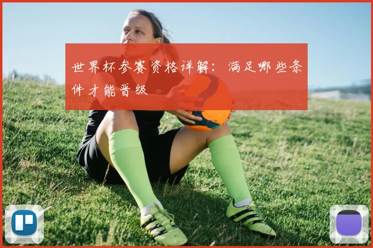 世界杯参赛资格详解:满足哪些条件才能晋级