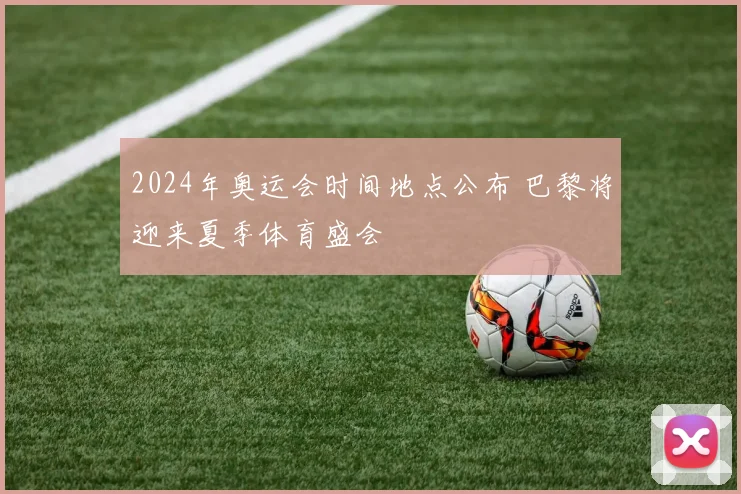 2024年奥运会时间地点公布 巴黎将迎来夏季体育盛会