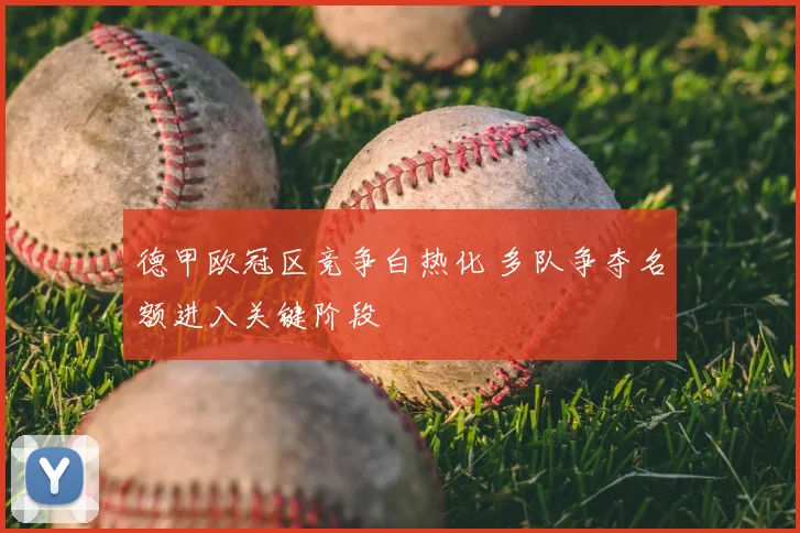 德甲欧冠区竞争白热化 多队争夺名额进入关键阶段