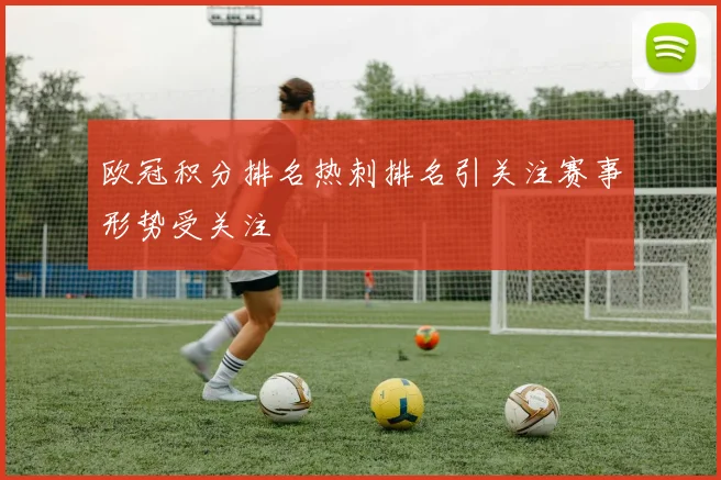 欧冠积分排名热刺排名引关注赛事形势受关注